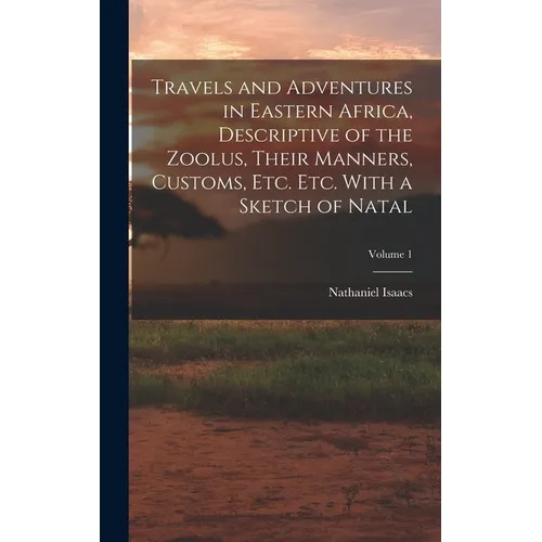 Travels and Adventures in Eastern Africa, Descriptive of the Zoolus, Their Manners, Customs, Etc. Etc. With a Sketch of Natal; Volume 1