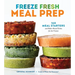 Freeze Fresh Meal Prep: 160 Meal Starters and Make-Ahead Dishes for the Freezer