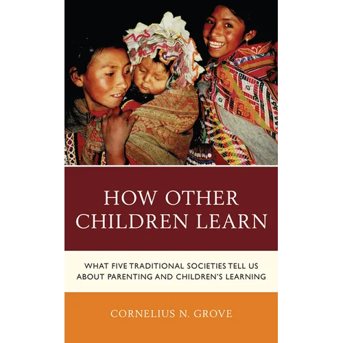 How Other Children Learn: What Five Traditional Societies Tell Us about Parenting and Children's Learning