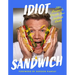 Idiot Sandwich: 100+ Recipes to Elevate Your Sandwich Game