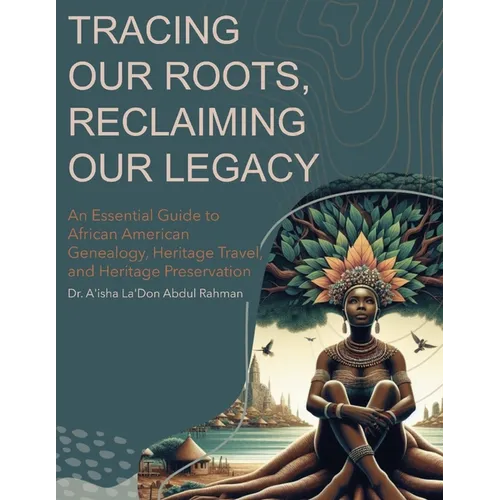 Tracing Our Roots Reclaiming Our Legacy: An Essential Guide to African American Genealogy, Heritage Travel, and Heritage Preservation