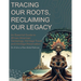 Tracing Our Roots Reclaiming Our Legacy: An Essential Guide to African American Genealogy, Heritage Travel, and Heritage Preservation