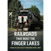 The Railroads That Built the Finger Lakes: From Fallen Flags to Modern Short Lines