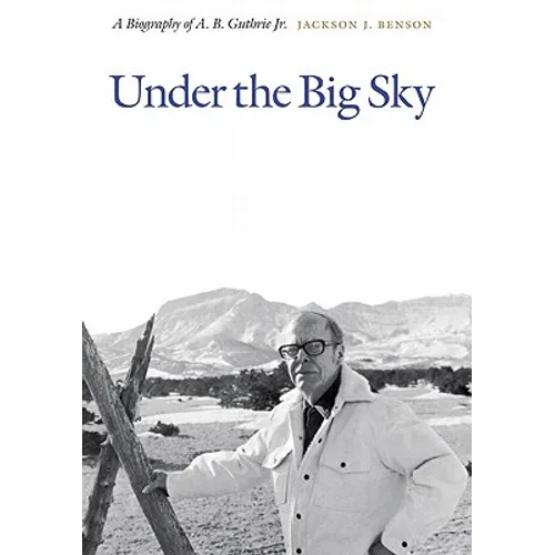 Under the Big Sky: A Biography of A. B. Guthrie Jr.