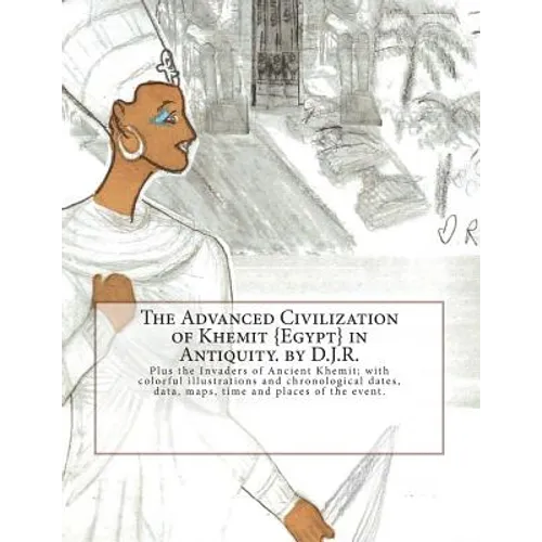 The Advanced Civilization of Ancient Khemit {Egypt} in Antiquity. by D.J.R.: Plus the Invaders of Ancient Khemit; replete with colorful illustrations