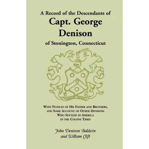 A Record of the Descendants of Capt. George Denison, of Stonington, Connecticut: With Notices of His Father and Brothers, and Some Account of Other