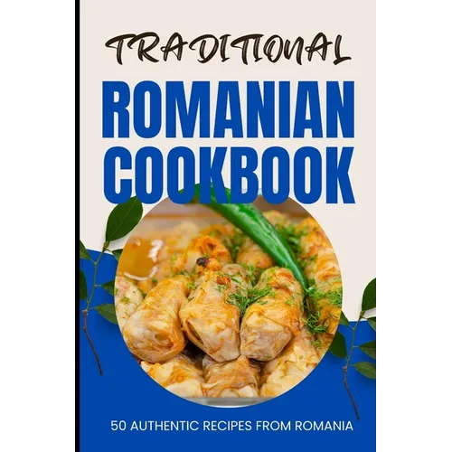 Traditional Romanian Cookbook: 50 Authentic Recipes from Romania