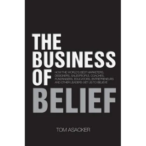 The Business of Belief: How the World's Best Marketers, Designers, Salespeople, Coaches, Fundraisers, Educators, Entrepreneurs and Other Leade