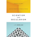 Scientism and Secularism: Learning to Respond to a Dangerous Ideology