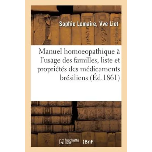 Manuel Homoeopathique À l'Usage Des Familles, Suivi de la Liste Et Des Propriétés Des: Médicaments Brésiliens Et Autres de l'École Du Dr Mure, Ou Algè