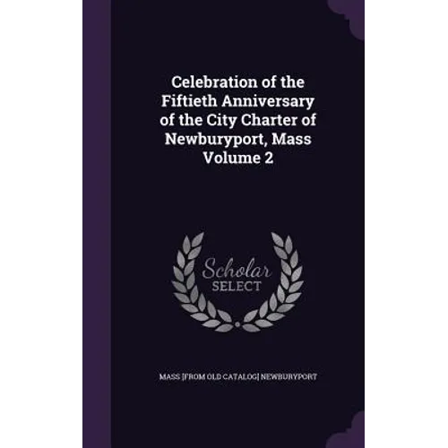 Celebration of the Fiftieth Anniversary of the City Charter of Newburyport, Mass Volume 2