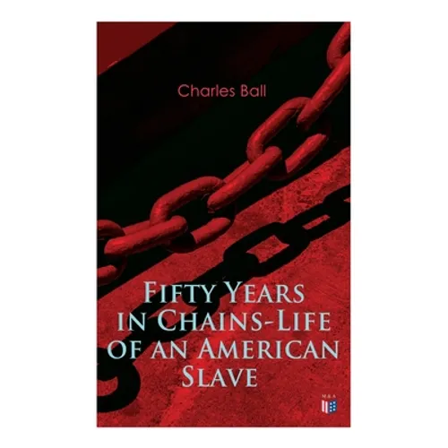 Fifty Years in Chains-Life of an American Slave: Fascinating True Story of a Fugitive Slave Who Lived in Maryland, South Carolina and Georgia, Served