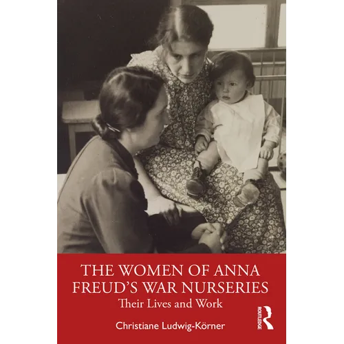 The Women of Anna Freud's War Nurseries: Their Lives and Work
