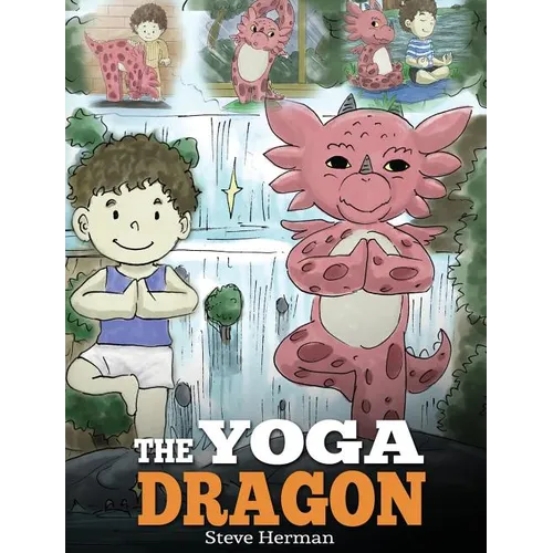 The Yoga Dragon: A Dragon Book about Yoga. Teach Your Dragon to Do Yoga. A Cute Children Story to Teach Kids the Power of Yoga to Strengthen Bodies an