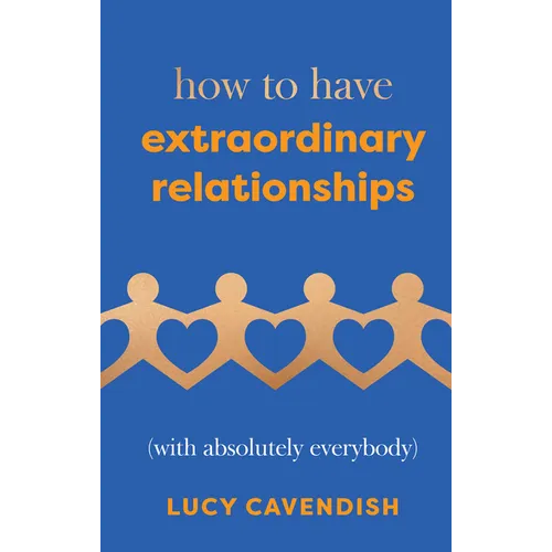 How to Have Extraordinary Relationships: (With Absolutely Everybody)