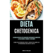 Dieta Chetogenica: La guida definitiva per dimagrire rapidamente, aumentare la tua energia e curare il tuo corpo (Come puoi perdere Peso il modo più s