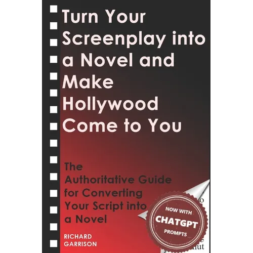 Turn Your Screenplay into a Novel and Make Hollywood Come to You: The Authoritative Guide for Converting Your Script into a Novel
