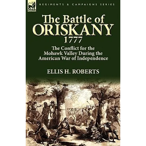The Battle of Oriskany 1777: the Conflict for the Mohawk Valley During the American War of Independence