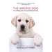 The Wrong Dog: An Unlikely Tale of Unconditional Love (for Lovers of Dog Tales)