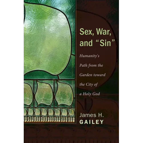Sex, War, and Sin: Humanity's Path from the Garden Toward the City of a Holy God - Hardcover