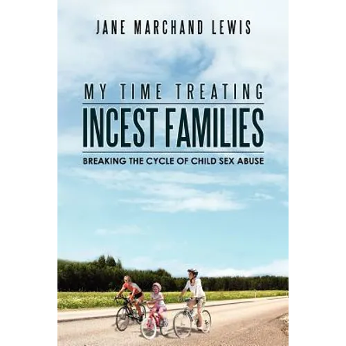 My Time Treating Incest Families: Breaking The Cycle of Child Sex Abuse