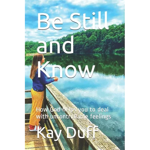 Be Still and Know: How God helps you to deal with uncontrollable feelings