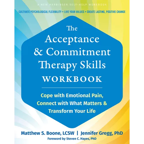 The Acceptance and Commitment Therapy Skills Workbook: Cope with Emotional Pain, Connect with What Matters, and Transform Your Life
