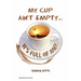 My Cup Ain't Empty...It's Full of Me!