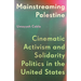 Mainstreaming Palestine: Cinematic Activism and Solidarity Politics in the United States