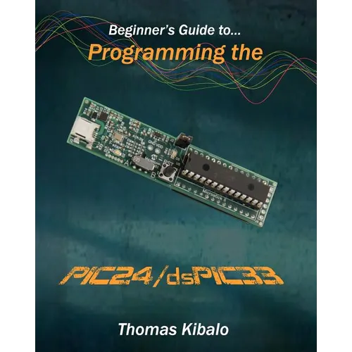 Beginner's Guide to Programming the PIC24/dsPIC33: Using the Microstick and Microchip C Compiler for PIC24 and dsPIC33