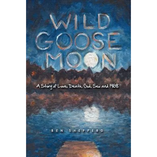Wild Goose Moon: A Story of Love, Death, God, Sex and 1968
