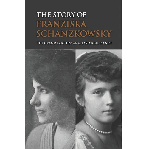 The Story Of Franziska Schanzkowsky: The Grand Duchess Anastasia Real Or Not