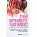 Ayuno Intermitente para Mujeres: Pierde peso, cultiva tu cuerpo y siéntete esplendida con esta dieta fenomenal