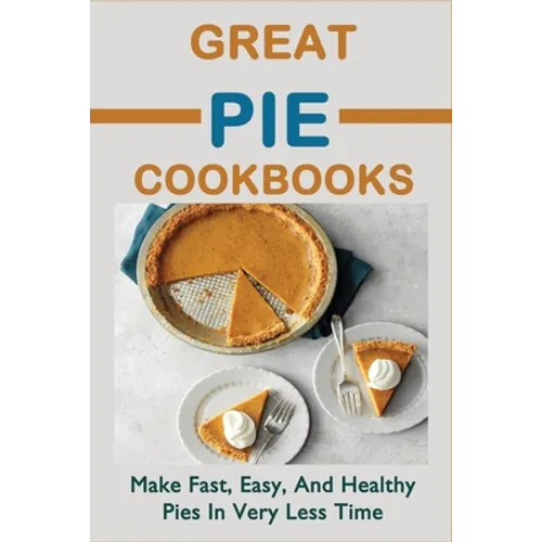 Great Pie Cookbooks: Make Fast, Easy, And Healthy Pies In Very Less Time: Pie Recipes With Modern Taste Twists