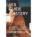 Sex Guide Mastery: The Complete Guide To Safe Sex Life, Great Sex For Him And For Her, Awesome Sex Position And Many More.