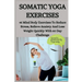 Somatic Yoga Exercises: 45 Mind Body Exercises To Reduce Stress, Relieve Anxiety And Lose Weight Quickly With 60 Day Challenge