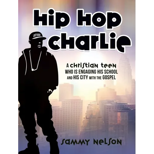 Hip Hop Charlie: A Christian Teen Who is Engaging His School and His City with the Gospel