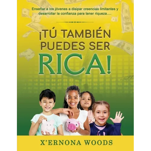 I Tu' Tambien Puedes Ser Rica!: Ensenar a Los Jovenes A Disipar Creencias Limitantes Y Desarrollar La Confianza Para Tener Riqueza...