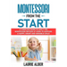 Montessori From The Start: A Complete Guide To Apply The Montessori Method At Home To Nurture A Happy, Smart And Sensible Child