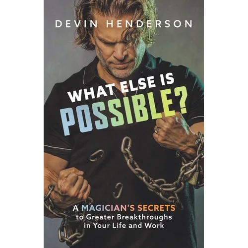 What Else Is Possible?: A Magician's Secrets to Greater Breakthroughs in Your Life and Work