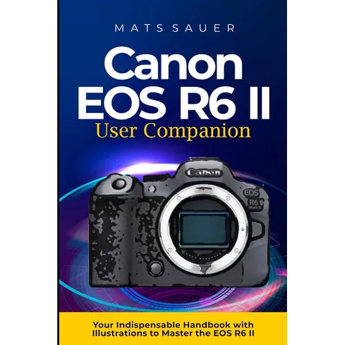 Canon EOS R6 II User Companion: Canon EOS R6 II User Companion