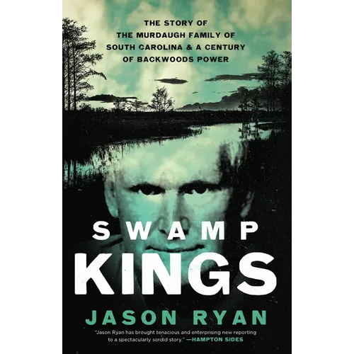 Swamp Kings: The Story of the Murdaugh Family of South Carolina and a Century of Backwoods Power