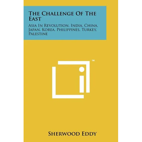 The Challenge Of The East: Asia In Revolution, India, China, Japan, Korea, Philippines, Turkey, Palestine