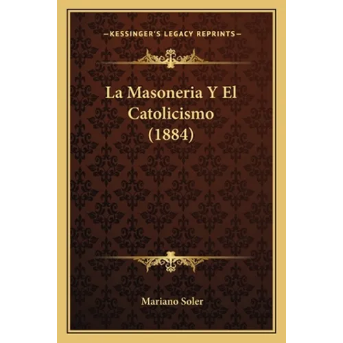 La Masoneria Y El Catolicismo (1884)