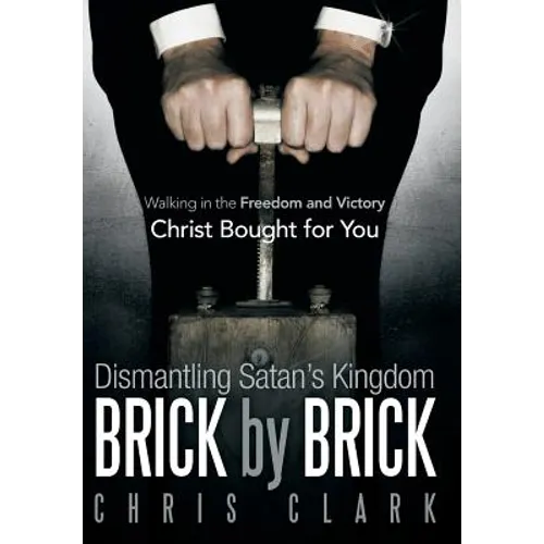 Dismantling Satan's Kingdom Brick by Brick: Walking in the Freedom and Victory Christ Bought for You