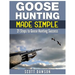 Goose Hunting Made Simple: 21 Steps to Goose Hunting Success