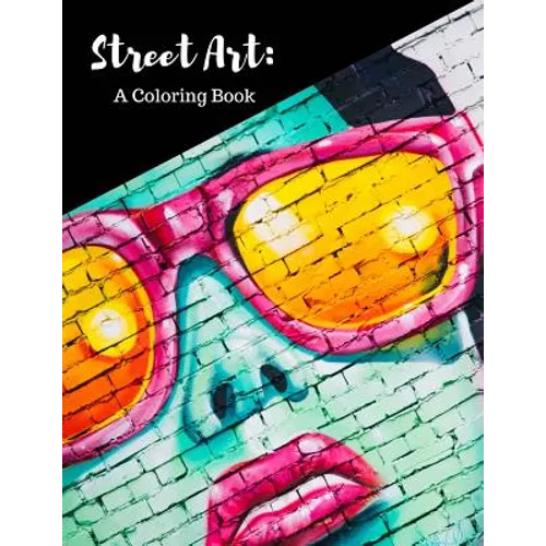Street Art Coloring Book: Featuring Works by Graffiti Artists from Around the World, for All Ages, 8.5X11 inches, 50 Pages, Reference Photos Inc