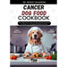 Cancer Dog Food Cookbook: The Complete Guide to Canine Vet-Approved Homemade Quick and Easy Recipes for a Tail Wagging and Healthier Furry Frien