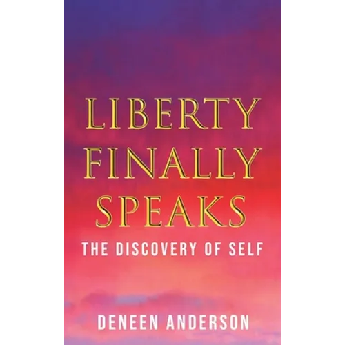 Liberty Finally Speaks: the Discovery of Self: A Collection of Poetic Works