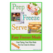 Prep Freeze Serve: Easy Freezer Meals: Great Tasting, Great Value Meals You Can Create in Advance